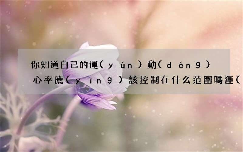 你知道自己的運(yùn)動(dòng)心率應(yīng)該控制在什么范圍嗎 運(yùn)動(dòng)心率表哪個(gè)好？